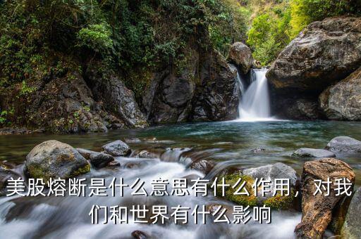 美股熔斷是什么意思有什么作用，對我們和世界有什么影響