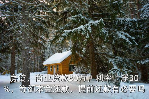 房貸，商業(yè)貸款80萬，利率上浮30%，等額本金還款，提前還款有必要嗎