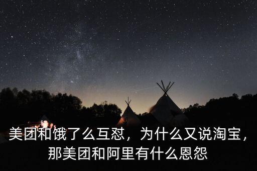 美團(tuán)和餓了么互懟，為什么又說淘寶，那美團(tuán)和阿里有什么恩怨