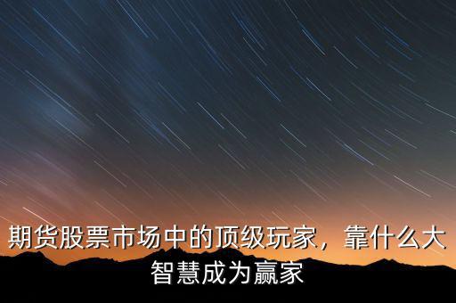 期貨股票市場(chǎng)中的頂級(jí)玩家，靠什么大智慧成為贏家