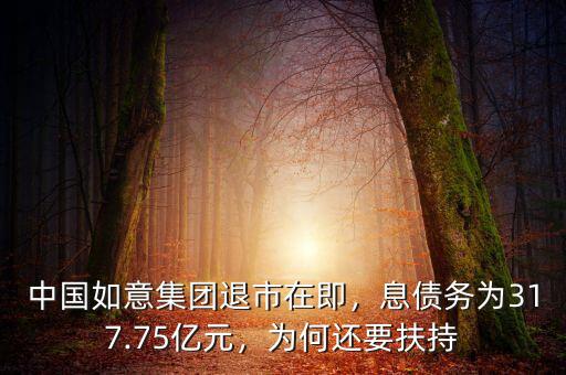 中國如意集團退市在即，息債務(wù)為317.75億元，為何還要扶持