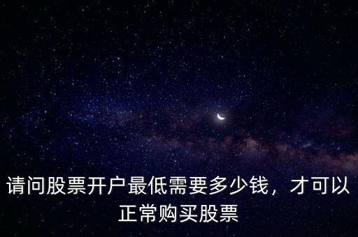請(qǐng)問(wèn)股票開(kāi)戶最低需要多少錢，才可以正常購(gòu)買股票