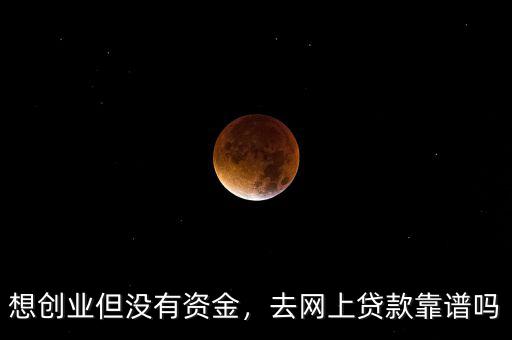 想創(chuàng)業(yè)但沒有資金，去網(wǎng)上貸款靠譜嗎