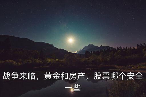 戰(zhàn)爭(zhēng)來(lái)臨，黃金和房產(chǎn)，股票哪個(gè)安全一些