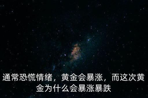 通常恐慌情緒，黃金會暴漲，而這次黃金為什么會暴漲暴跌