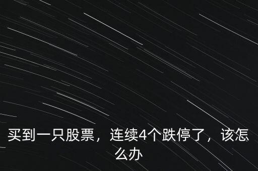 買到一只股票，連續(xù)4個跌停了，該怎么辦