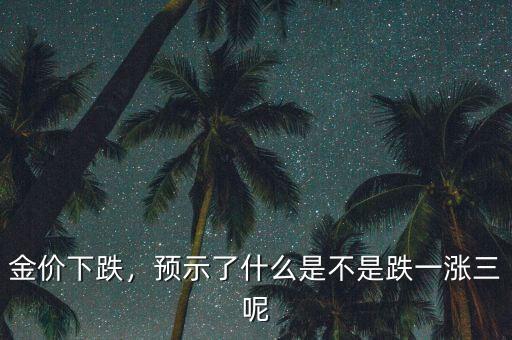 金價下跌，預示了什么是不是跌一漲三呢