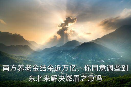 南方養(yǎng)老金結余近萬億，你同意調些到東北來解決燃眉之急嗎