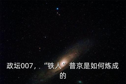政壇007，“鐵人”普京是如何煉成的