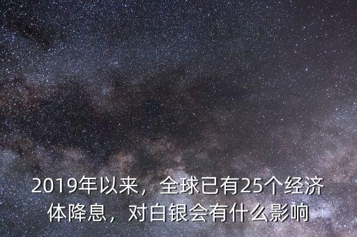 2019年以來，全球已有25個(gè)經(jīng)濟(jì)體降息，對(duì)白銀會(huì)有什么影響