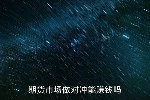期貨市場(chǎng)做對(duì)沖能賺錢(qián)嗎