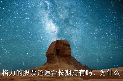 格力的股票還適合長(zhǎng)期持有嗎，為什么
