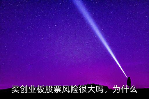 買創(chuàng)業(yè)板股票風險很大嗎，為什么