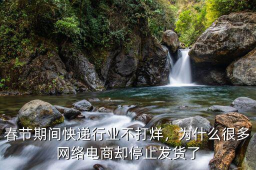 春節(jié)期間快遞行業(yè)不打烊，為什么很多網(wǎng)絡(luò)電商卻停止發(fā)貨了