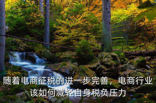 隨著電商征稅的進一步完善，電商行業(yè)該如何減輕自身稅負壓力