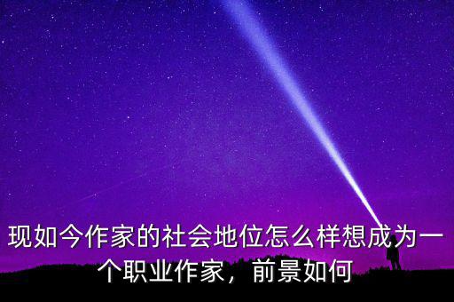 現(xiàn)如今作家的社會地位怎么樣想成為一個職業(yè)作家，前景如何