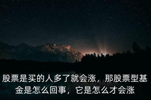 股票是買的人多了就會漲，那股票型基金是怎么回事，它是怎么才會漲