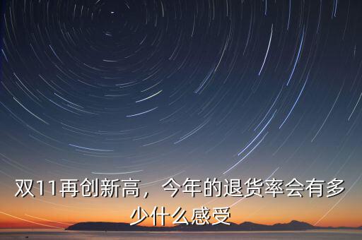 雙11再創(chuàng)新高，今年的退貨率會(huì)有多少什么感受