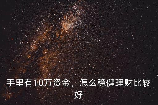 手里有10萬資金，怎么穩(wěn)健理財比較好