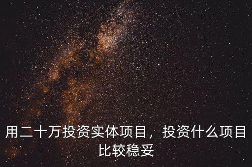 用二十萬投資實體項目，投資什么項目比較穩(wěn)妥