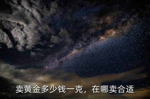 賣黃金多少錢一克，在哪賣合適