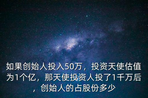 如果創(chuàng)始人投入50萬，投資天使估值為1個億，那天使投資人投了1千萬后，創(chuàng)始人的占股份多少