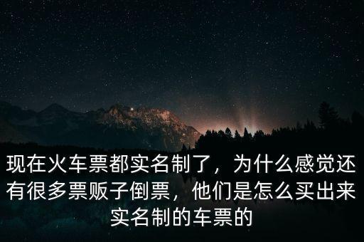 現(xiàn)在火車票都實名制了，為什么感覺還有很多票販子倒票，他們是怎么買出來實名制的車票的