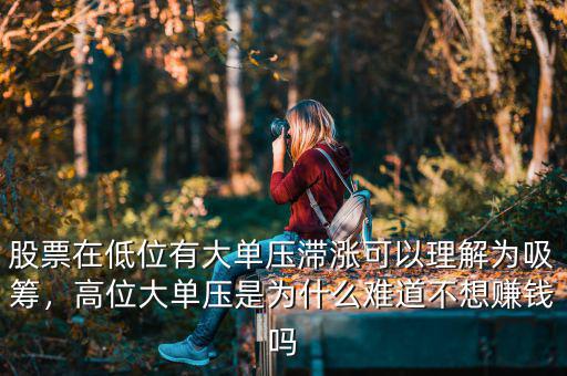 股票在低位有大單壓滯漲可以理解為吸籌，高位大單壓是為什么難道不想賺錢嗎