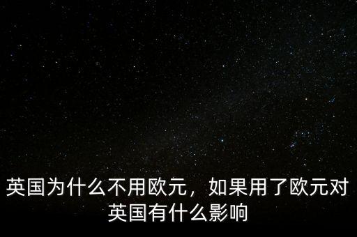 英國為什么不用歐元，如果用了歐元對英國有什么影響