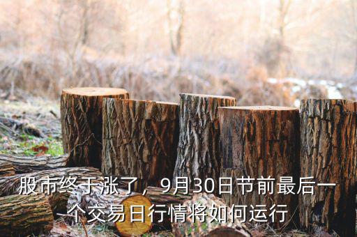 股市終于漲了，9月30日節(jié)前最后一個交易日行情將如何運行