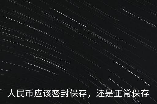 人民幣應(yīng)該密封保存，還是正常保存
