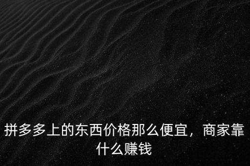 拼多多上的東西價格那么便宜，商家靠什么賺錢