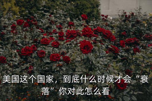 美國這個國家，到底什么時候才會“衰落”你對此怎么看