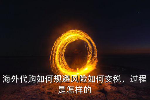 海外代購(gòu)如何規(guī)避風(fēng)險(xiǎn)如何交稅，過程是怎樣的