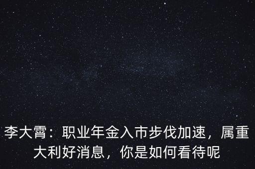 李大霄：職業(yè)年金入市步伐加速，屬重大利好消息，你是如何看待呢