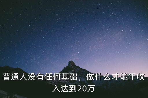 普通人沒有任何基礎，做什么才能年收入達到20萬