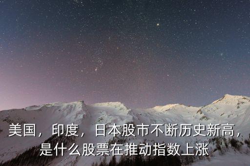 美國，印度，日本股市不斷歷史新高，是什么股票在推動指數(shù)上漲