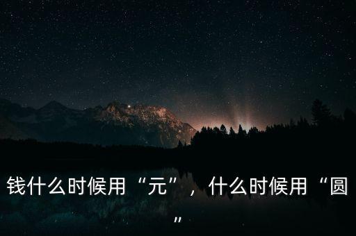錢(qián)什么時(shí)候用“元”，什么時(shí)候用“圓”