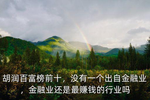 胡潤百富榜前十，沒有一個出自金融業(yè)，金融業(yè)還是最賺錢的行業(yè)嗎