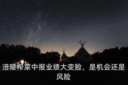 涪陵榨菜中報業(yè)績大變臉，是機會還是風險