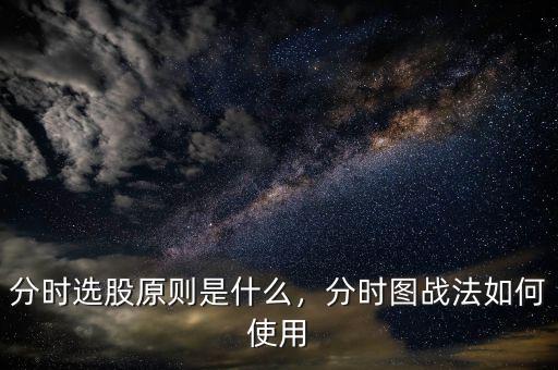 分時(shí)選股原則是什么，分時(shí)圖戰(zhàn)法如何使用