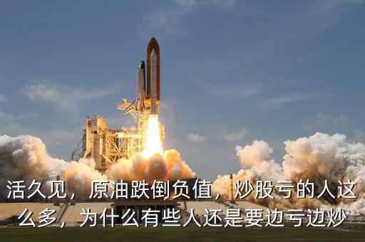 活久見，原油跌倒負(fù)值，炒股虧的人這么多，為什么有些人還是要邊虧邊炒