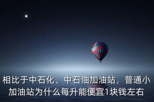相比于中石化、中石油加油站，普通小加油站為什么每升能便宜1塊錢左右