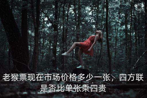 老猴票現(xiàn)在市場價格多少一張，四方聯(lián)是否比單張乘四貴
