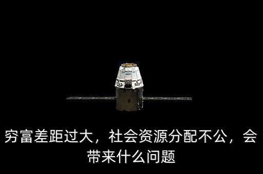 窮富差距過大，社會資源分配不公，會帶來什么問題