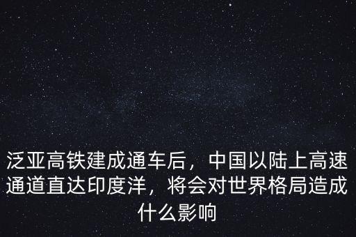 泛亞高鐵建成通車后，中國以陸上高速通道直達印度洋，將會對世界格局造成什么影響