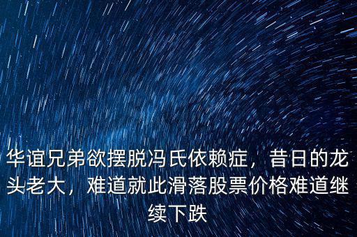 華誼兄弟欲擺脫馮氏依賴癥，昔日的龍頭老大，難道就此滑落股票價格難道繼續(xù)下跌
