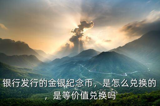 銀行發(fā)行的金銀紀(jì)念幣，是怎么兌換的，是等價值兌換嗎