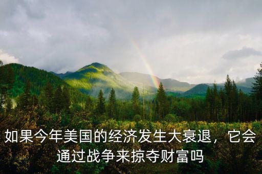 如果今年美國的經濟發(fā)生大衰退，它會通過戰(zhàn)爭來掠奪財富嗎