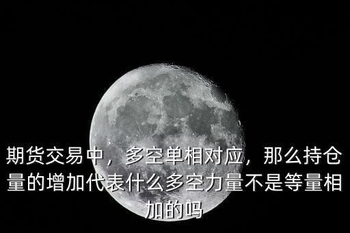 期貨交易中，多空單相對(duì)應(yīng)，那么持倉(cāng)量的增加代表什么多空力量不是等量相加的嗎